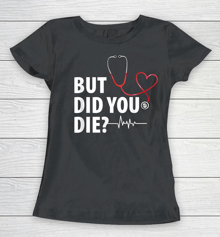 Funny Nurse But Did You Die Women T-Shirt
