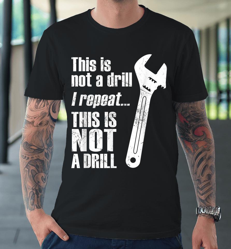 Funny Pun This Is Not A Drill Handyman Wrench Premium T-Shirt