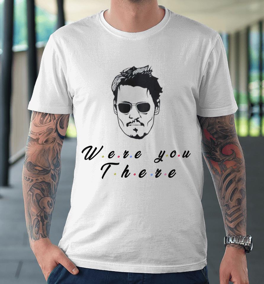 Funny Quote Depp Were You There Premium T-Shirt