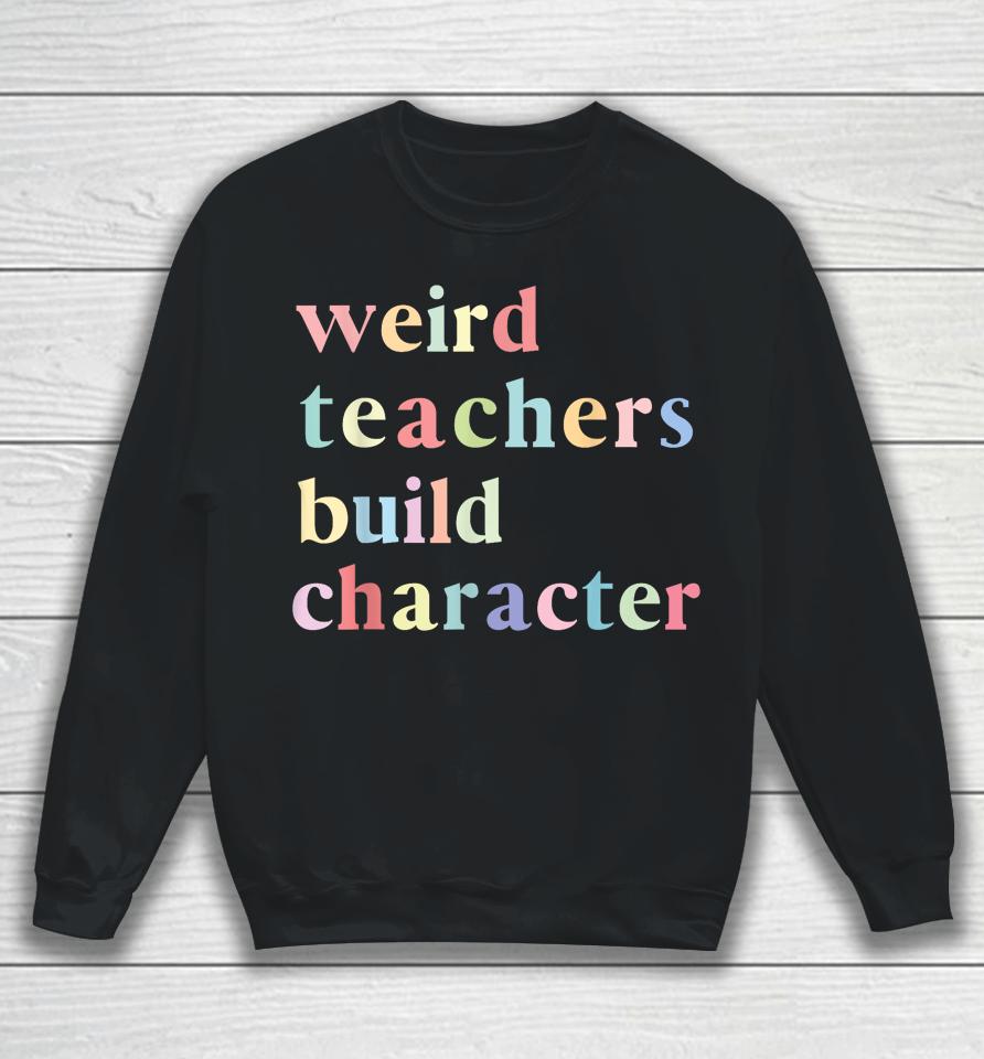 Funny Quotes Weird Teachers Build Character Teacher Sweatshirt
