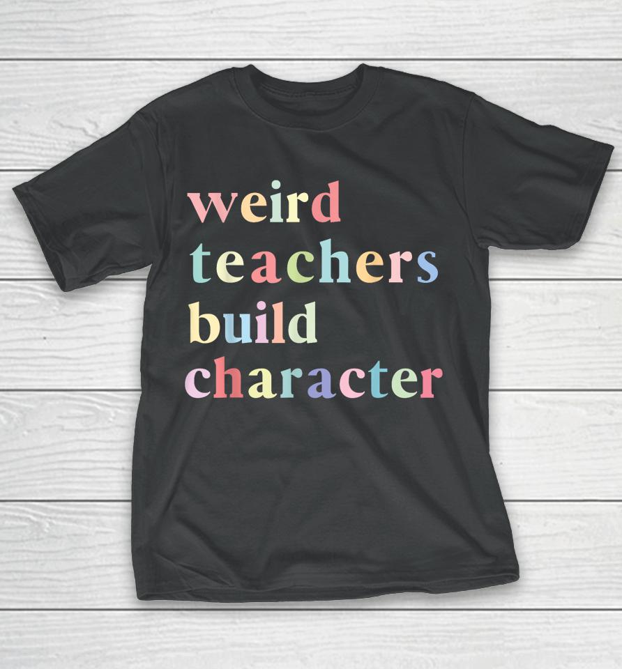 Funny Quotes Weird Teachers Build Character Teacher T-Shirt