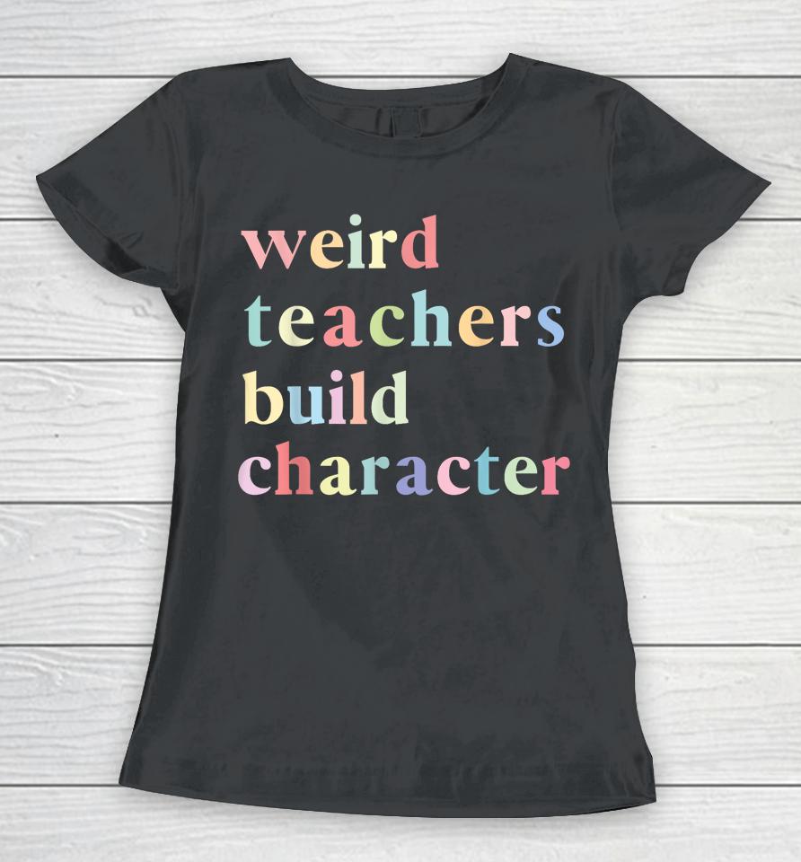 Funny Quotes Weird Teachers Build Character Teacher Women T-Shirt