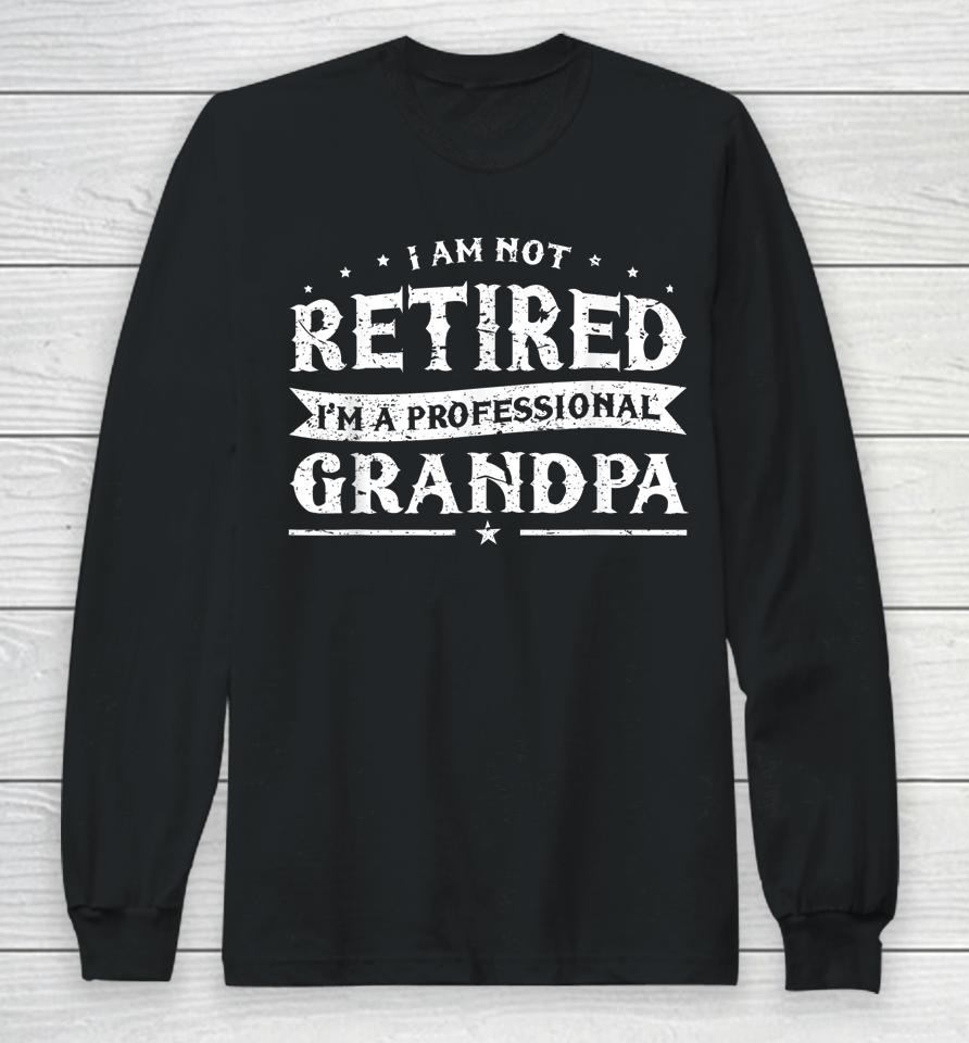 Funny Retiree Tee I'm Not Retired I'm A Professional Grandpa Long Sleeve T-Shirt