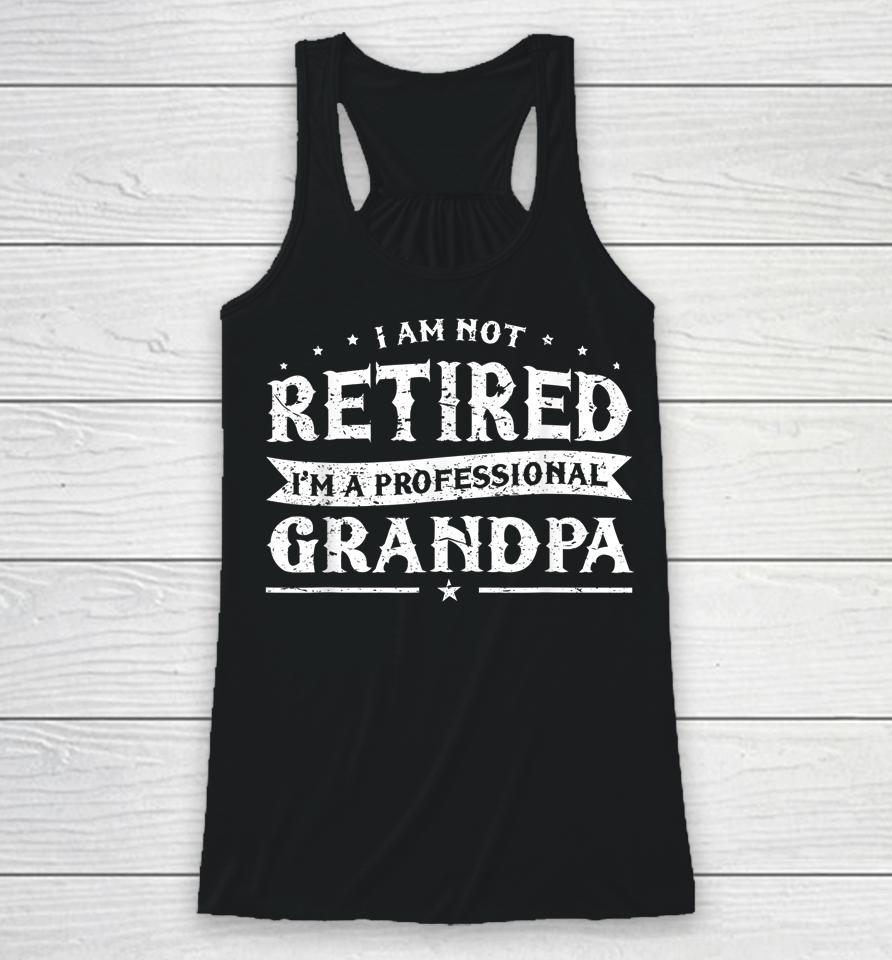 Funny Retiree Tee I'm Not Retired I'm A Professional Grandpa Racerback Tank