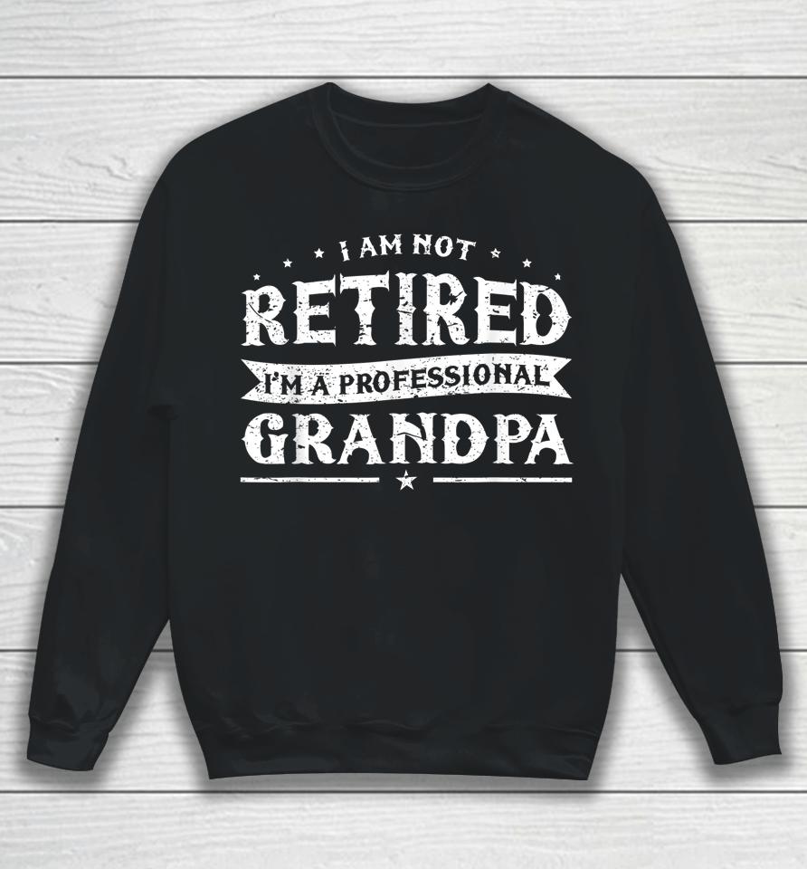 Funny Retiree Tee I'm Not Retired I'm A Professional Grandpa Sweatshirt