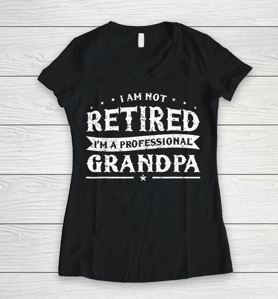 Funny Retiree Tee I'm Not Retired I'm A Professional Grandpa Women V-Neck T-Shirt