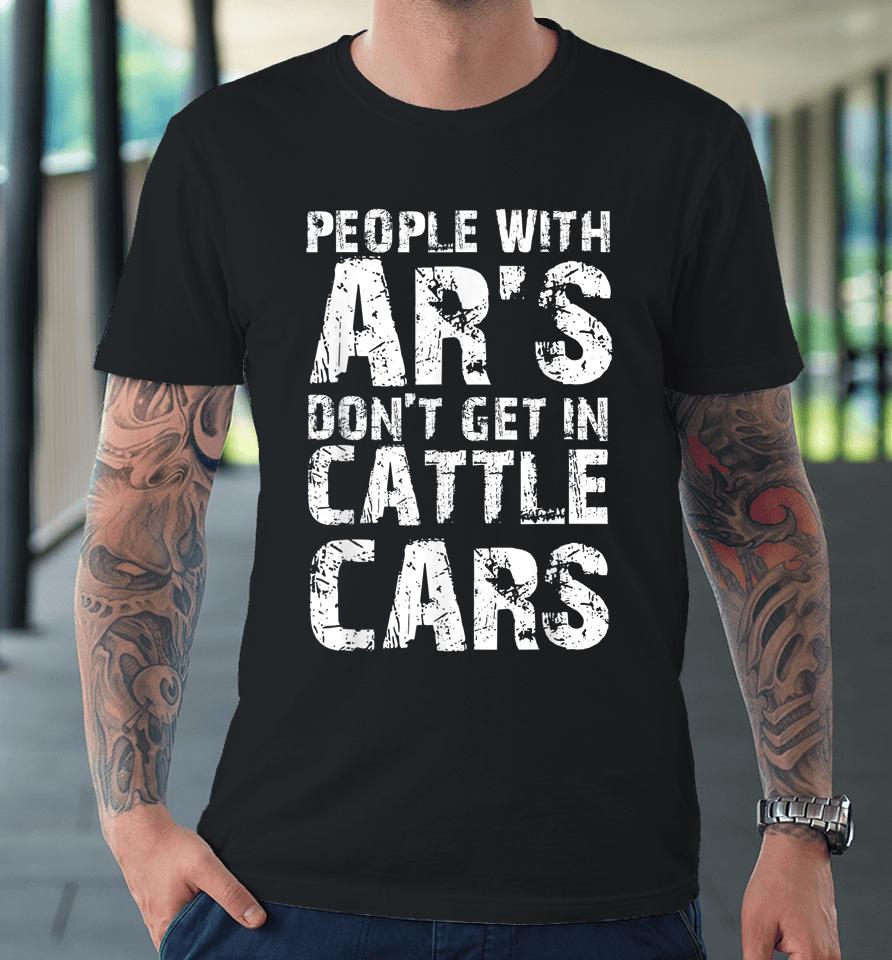 Funny Sarcastic People With Ar's Don't Get In Cattle Cars Premium T-Shirt