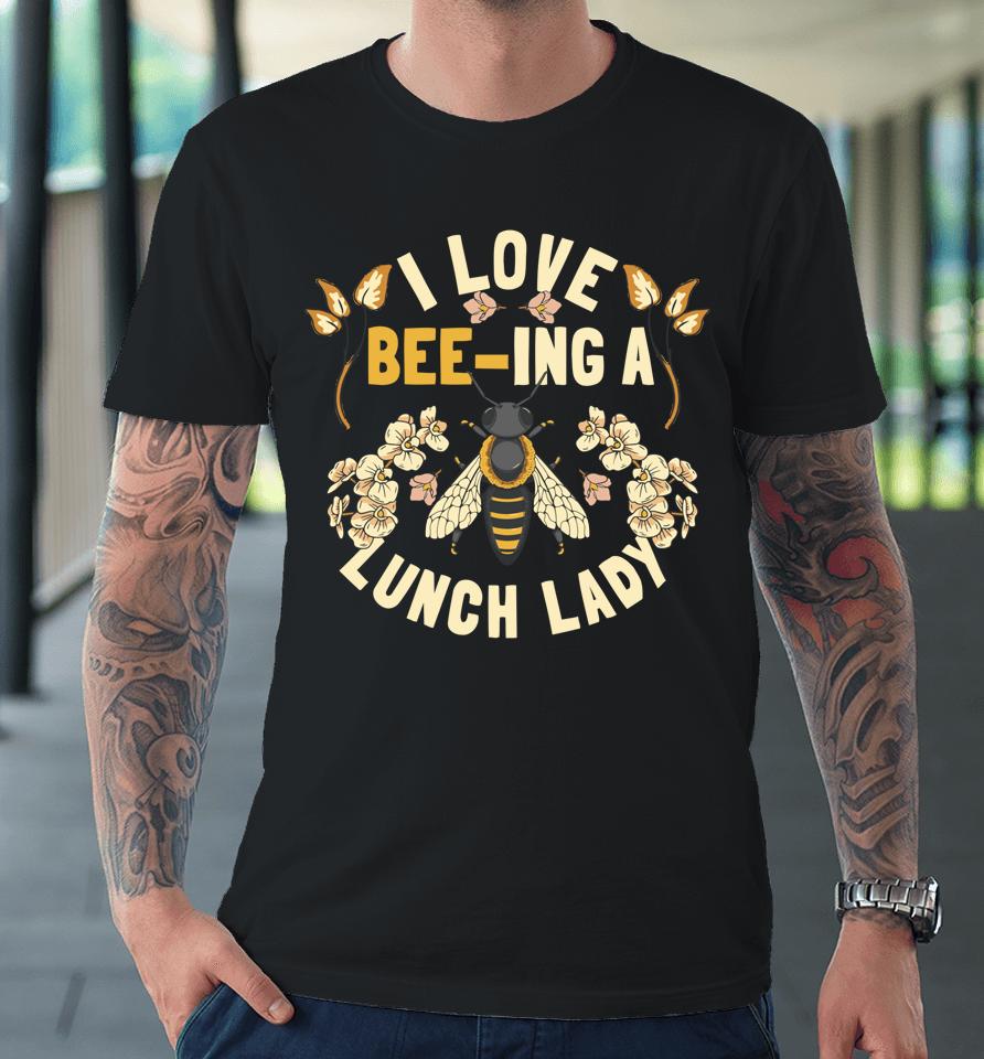 Funny School Cafeteria Worker I Love Beeing Lunch Lady Premium T-Shirt
