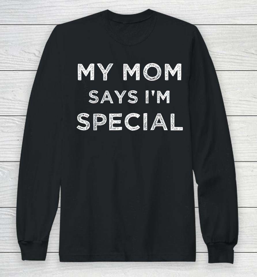 Funny  My Mom Says I'm Special Long Sleeve T-Shirt