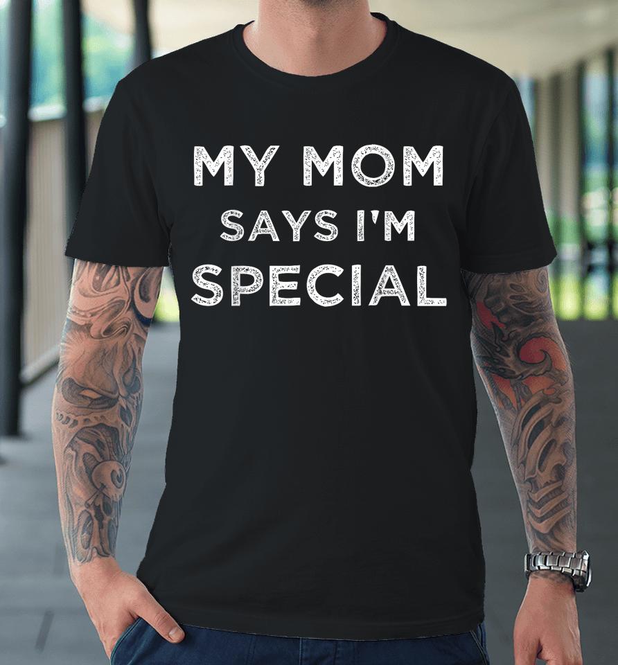 Funny  My Mom Says I'm Special Premium T-Shirt