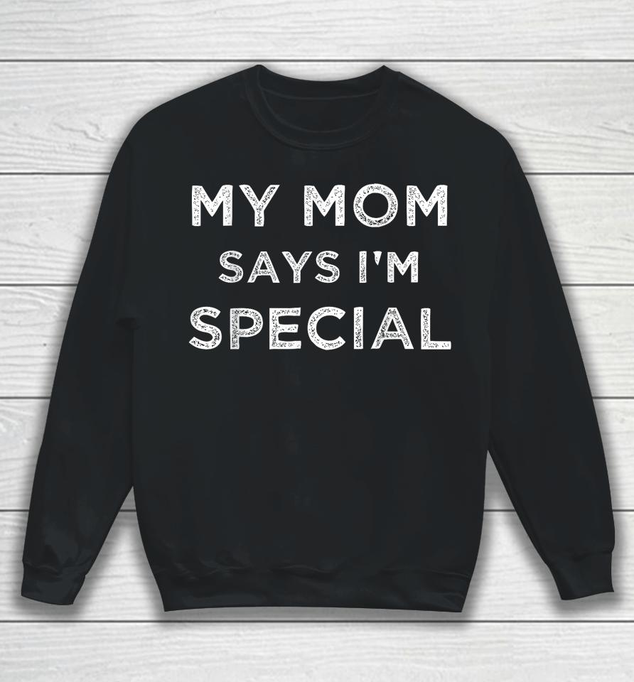 Funny  My Mom Says I'm Special Sweatshirt