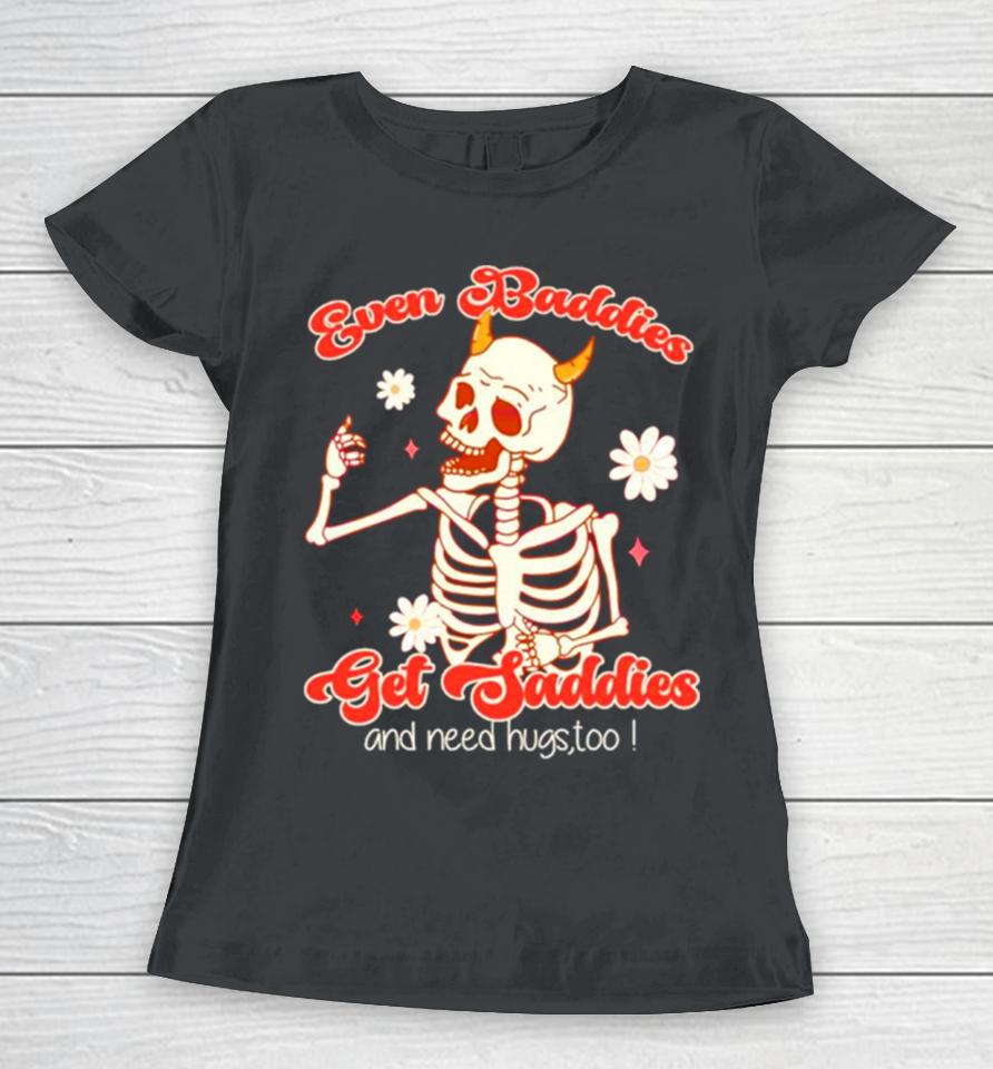 Funny Skeleton Even Baddies Get Saddies Women T-Shirt