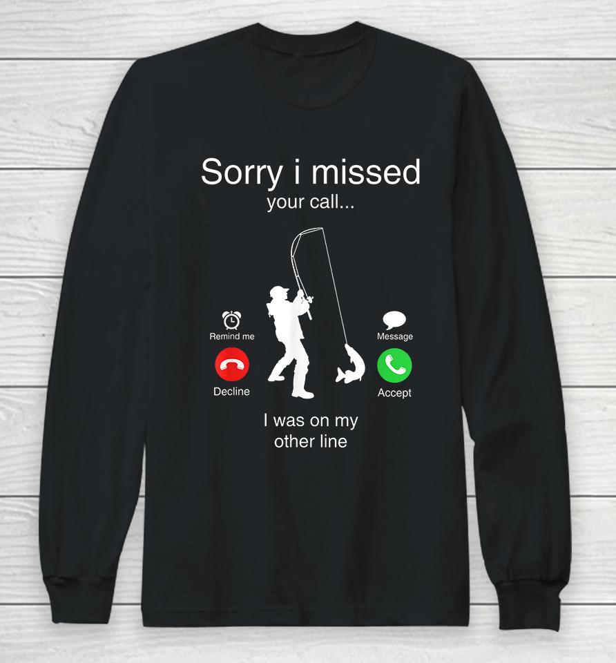 Funny Sorry I Missed Your Call Was On Other Line Men Fishing Long Sleeve T-Shirt