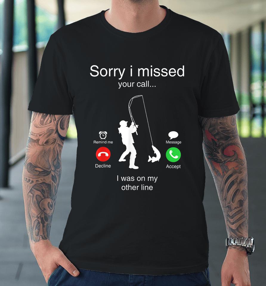 Funny Sorry I Missed Your Call Was On Other Line Men Fishing Premium T-Shirt