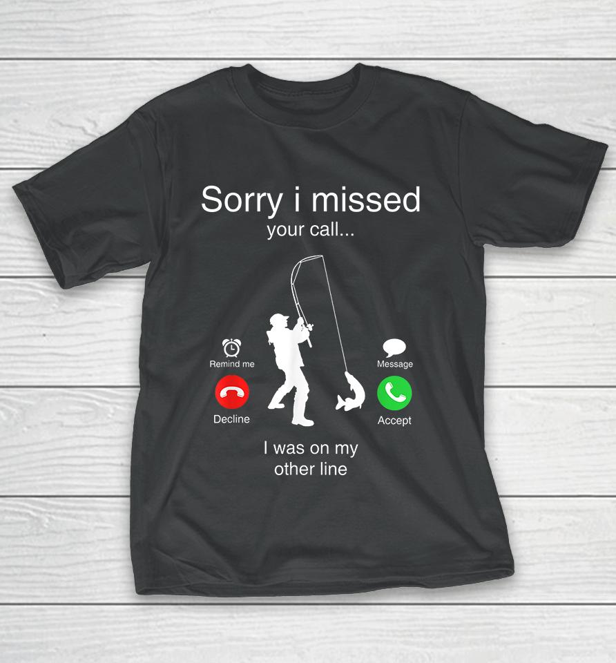 Funny Sorry I Missed Your Call Was On Other Line Men Fishing T-Shirt