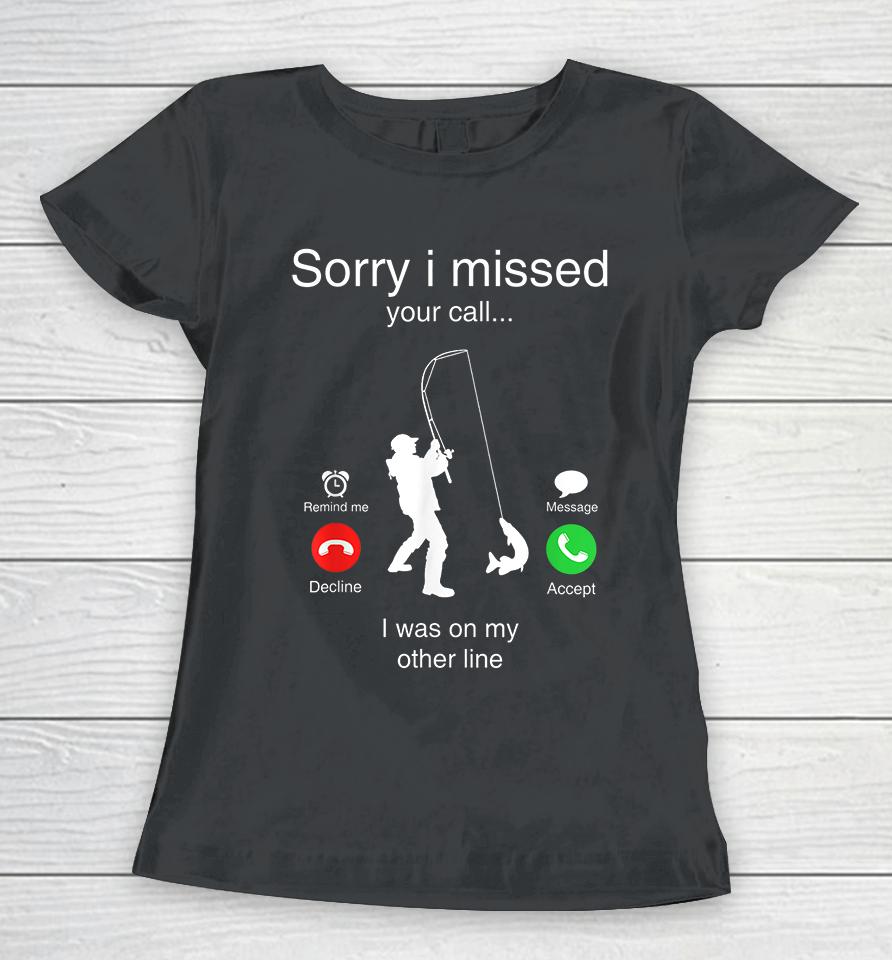 Funny Sorry I Missed Your Call Was On Other Line Men Fishing Women T-Shirt