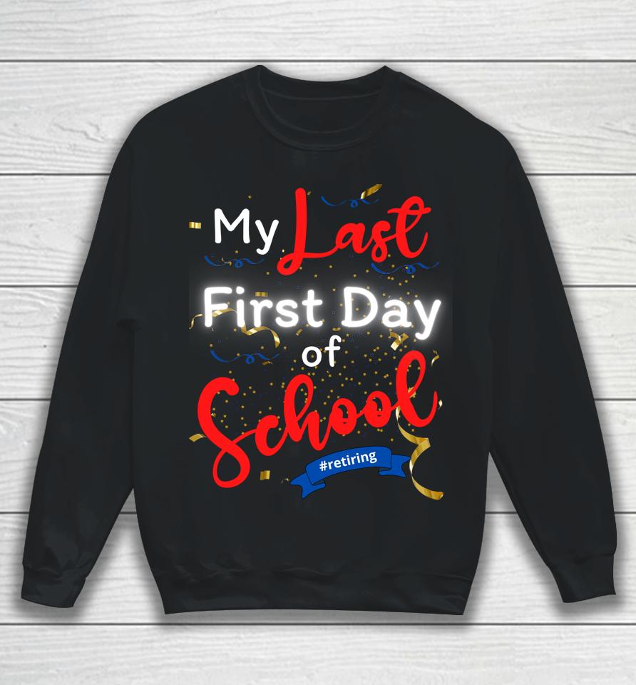 Funny Teacher's Retirement My Last First Day Of School Sweatshirt