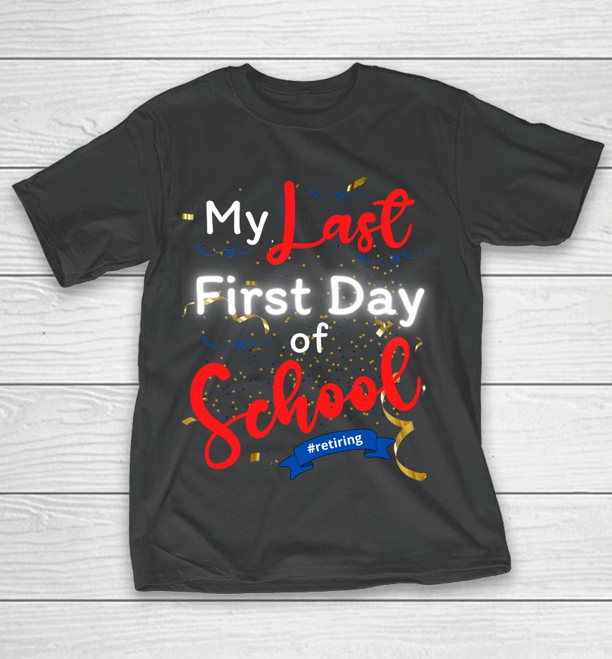 Funny Teacher's Retirement My Last First Day Of School T-Shirt