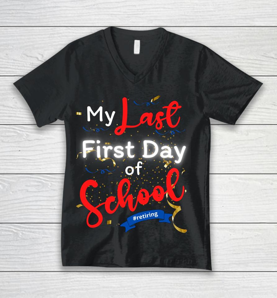 Funny Teacher's Retirement My Last First Day Of School Unisex V-Neck T-Shirt