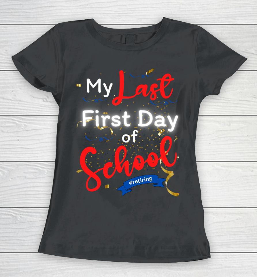 Funny Teacher's Retirement My Last First Day Of School Women T-Shirt