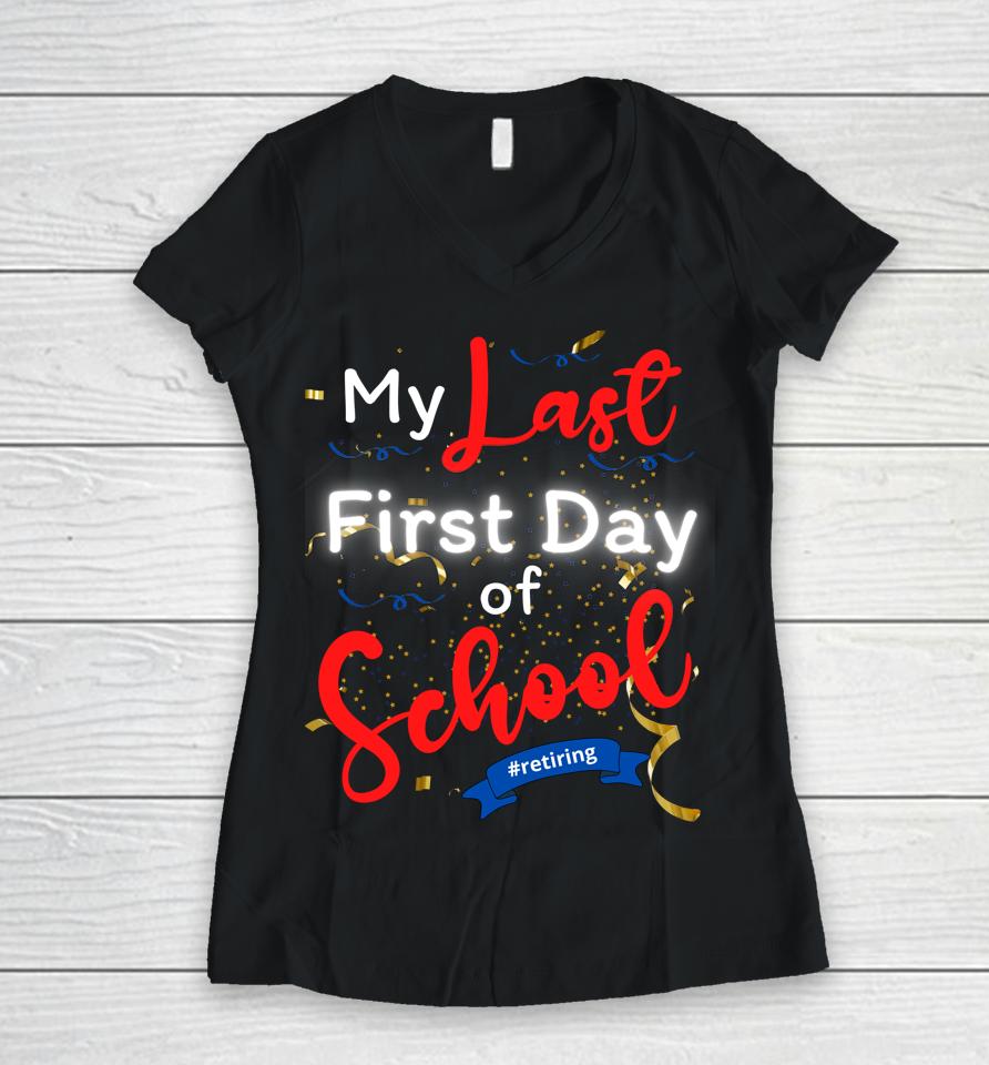 Funny Teacher's Retirement My Last First Day Of School Women V-Neck T-Shirt