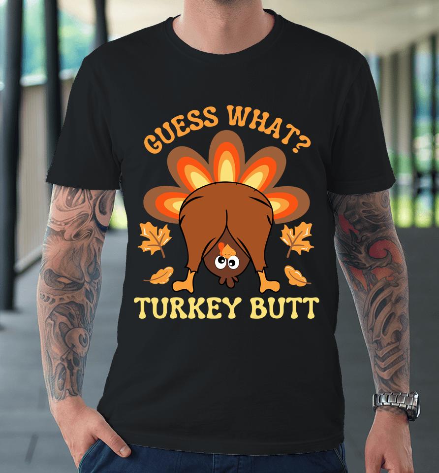 Funny Thanksgiving Guess What Turkey Butt Premium T-Shirt