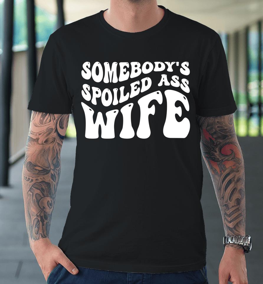 Funny Wife Shirt Somebody's Spoiled Ass Wife Retro Groovy Premium T-Shirt