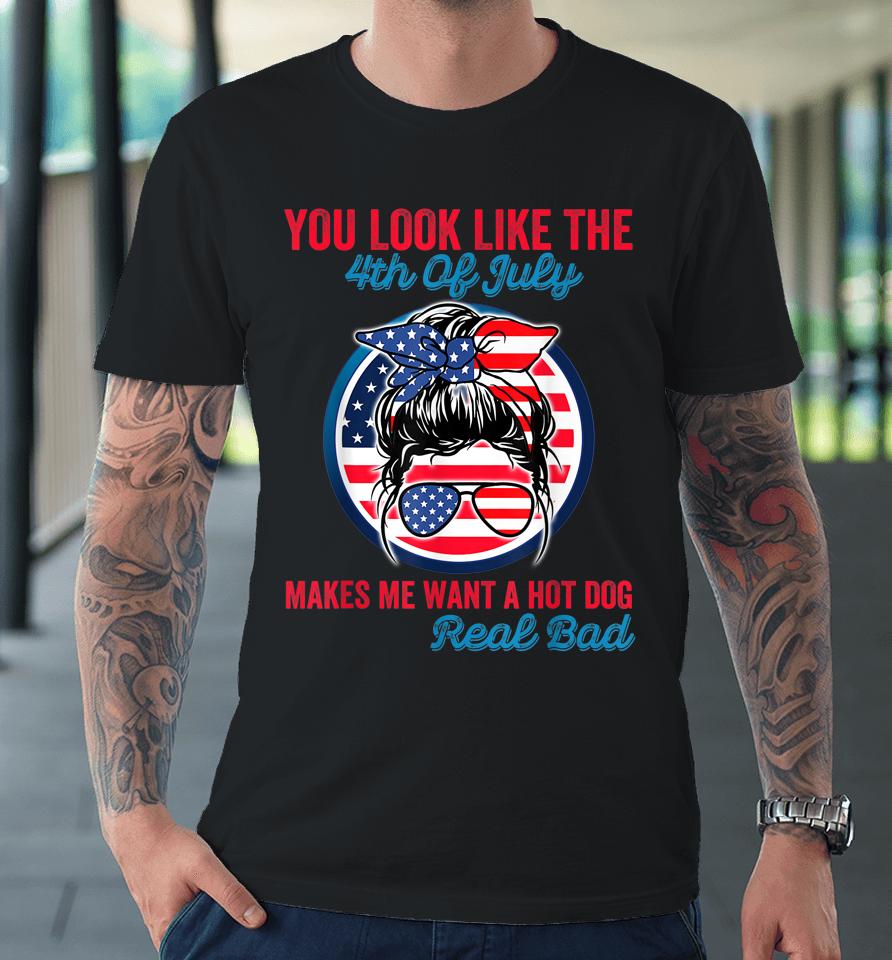 Funny You Look Like The 4Th Of July Makes Me Want A Hot Dog Premium T-Shirt