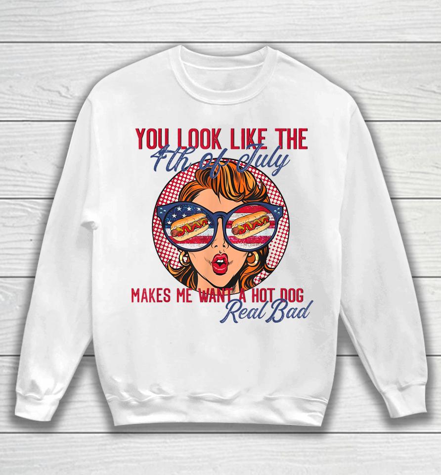 Funny You Look Like The 4Th Of July Makes Me Want A Hot Dog Sweatshirt