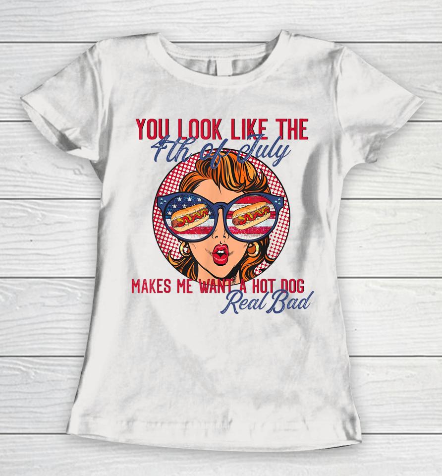 Funny You Look Like The 4Th Of July Makes Me Want A Hot Dog Women T-Shirt