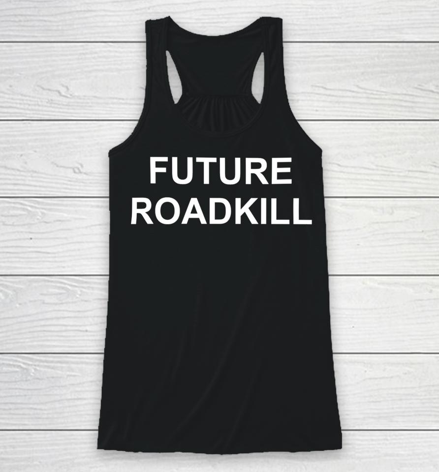 Future Roadkill Go Ahead And Hit Me With Your Car If You Want To I'll Kill Us Both Racerback Tank