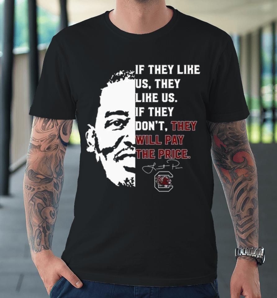 Gamecocks If They Like Us They Like Us If They Don’t They Will Pay The Price Premium T-Shirt