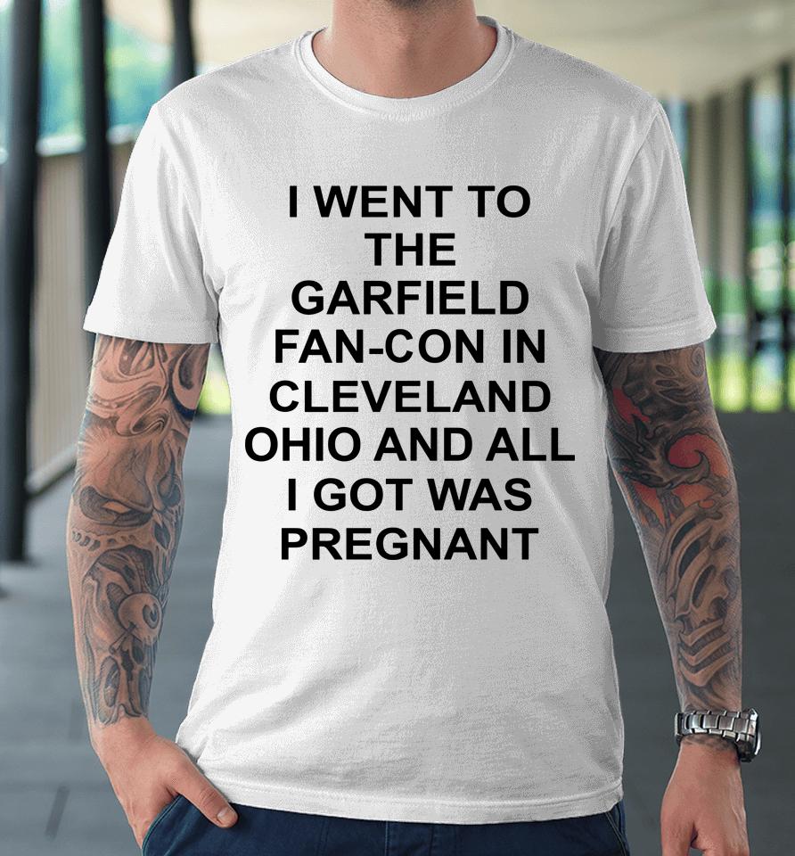 Garfcon 2022 T-Shirt Went To The Garfield Fan-Con In Cleveland Ohio And All I Got Was Pregnant Premium T-Shirt