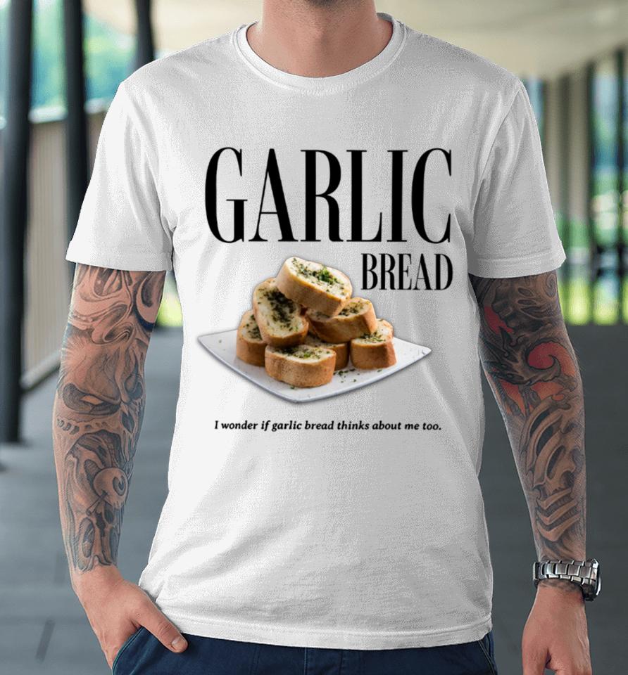 Garlic Bread I Wonder If Garlic Bread Thinks About Me Too Premium T-Shirt