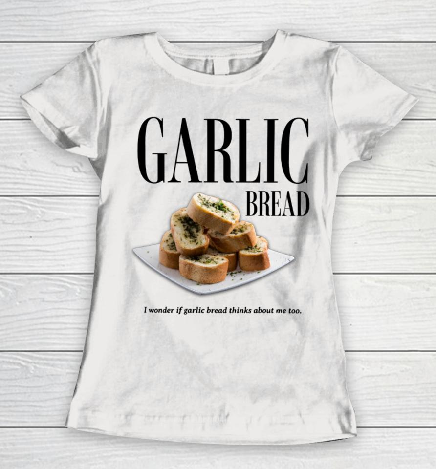 Garlic Bread I Wonder If Garlic Bread Thinks About Me Too Women T-Shirt