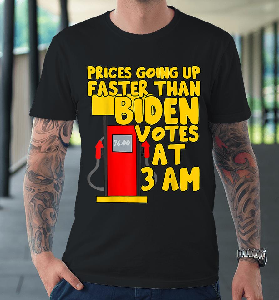 Gas Prices Are Going Up Faster Than Biden Votes At 3 Am Premium T-Shirt