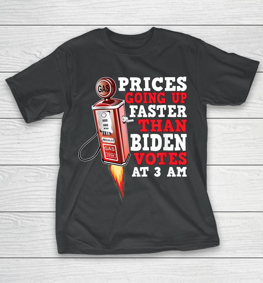 Gas Prices Are Going Up Faster Than Biden Votes At 3 Am T-Shirt