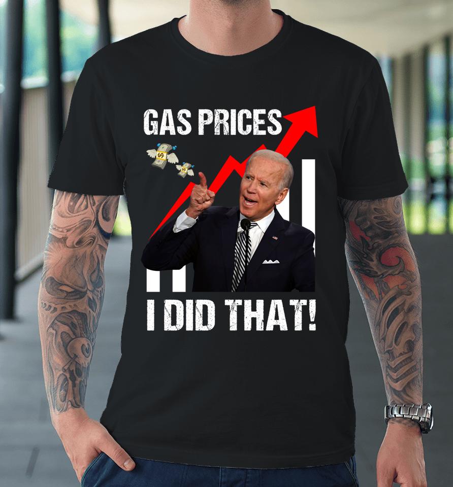 Gas Prices Gas Pump I Did That Funny Anti Biden Meme Premium T-Shirt