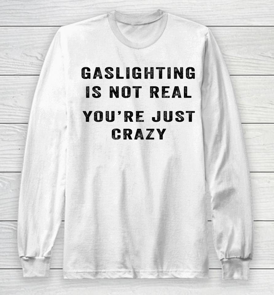 Gaslighting In Not Real You're Just Crazy Long Sleeve T-Shirt