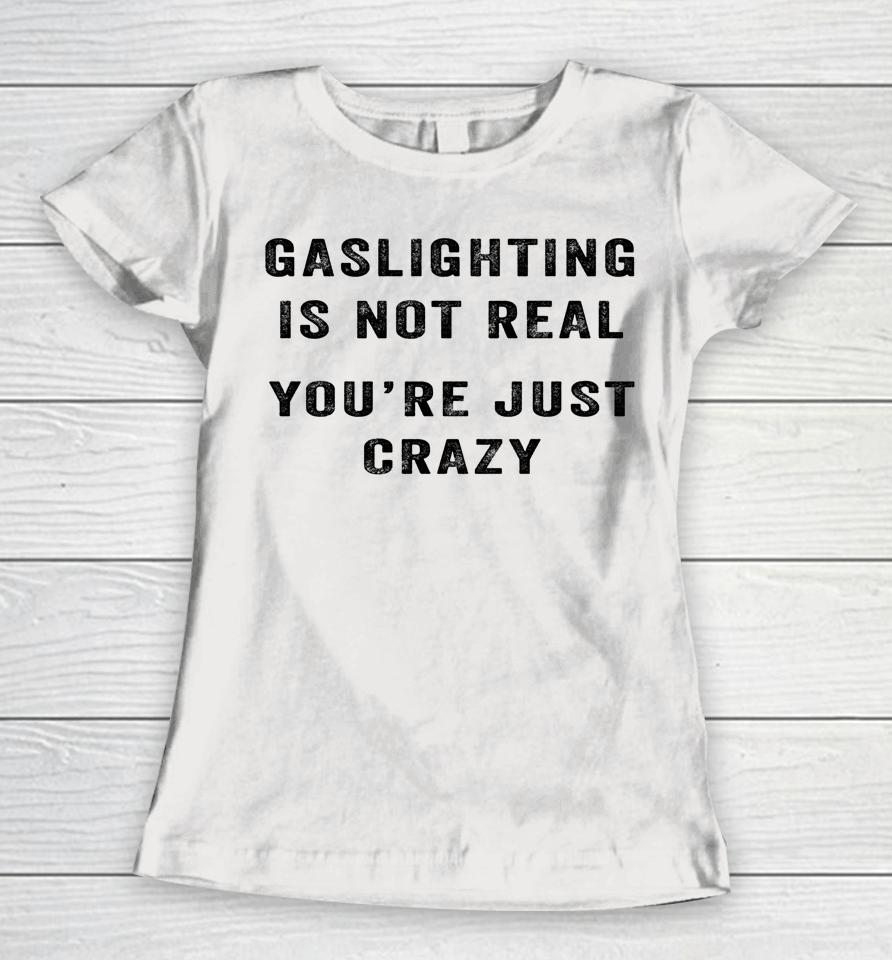 Gaslighting In Not Real You're Just Crazy Women T-Shirt