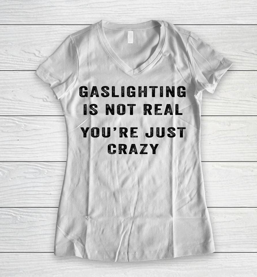 Gaslighting In Not Real You're Just Crazy Women V-Neck T-Shirt