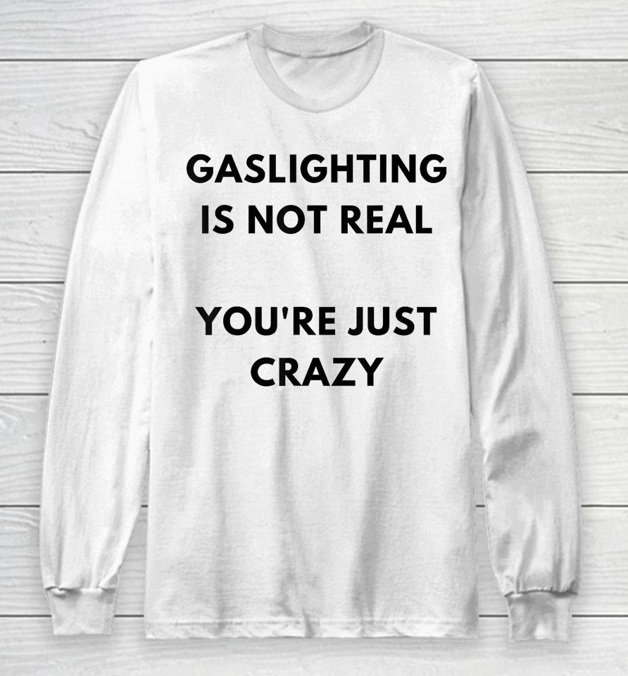 Gaslighting Is Not Real You're Just Crazy Lonely People Long Sleeve T-Shirt