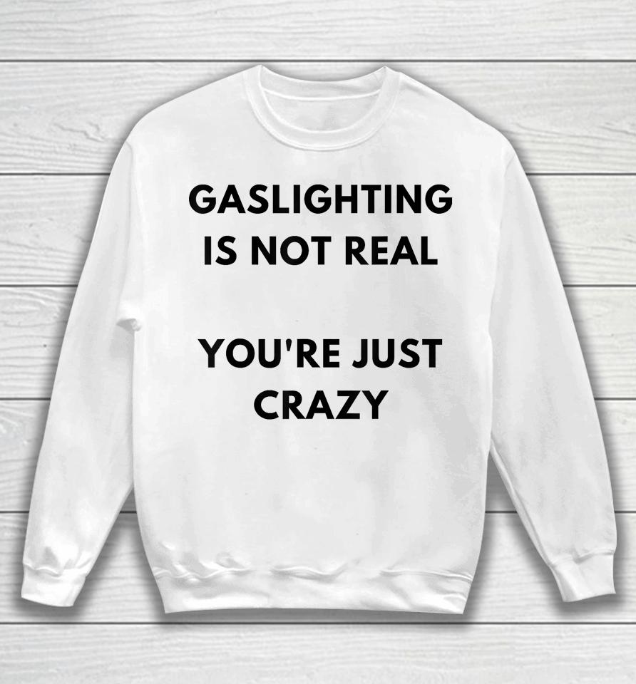 Gaslighting Is Not Real You're Just Crazy Lonely People Sweatshirt