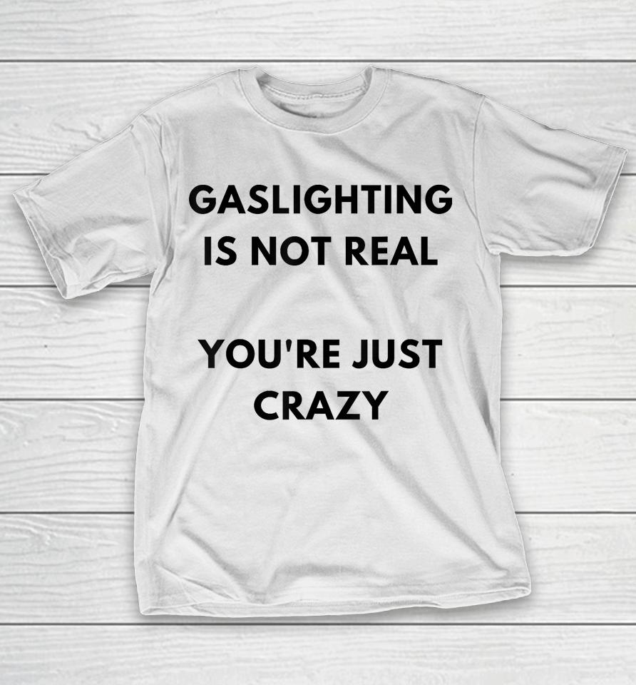 Gaslighting Is Not Real You're Just Crazy Lonely People T-Shirt