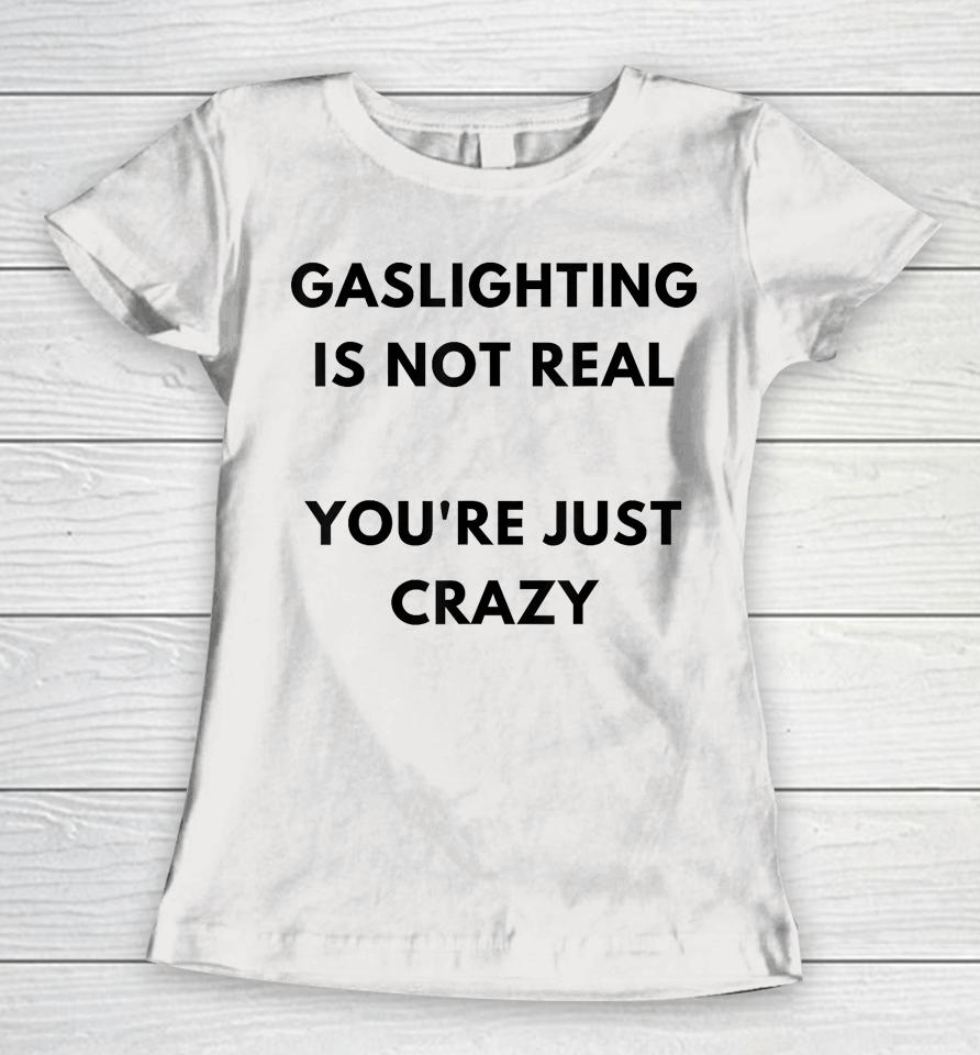 Gaslighting Is Not Real You're Just Crazy Lonely People Women T-Shirt