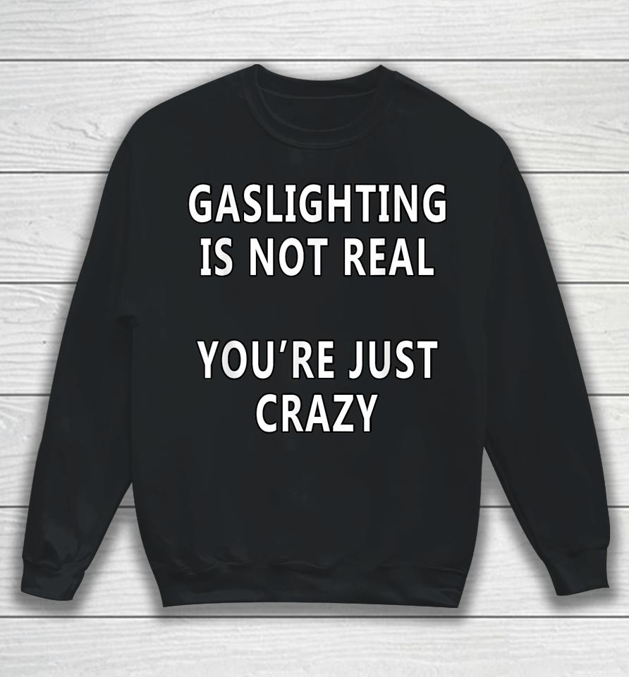 Gaslighting Is Not Real You're Just Crazy Saying Sweatshirt