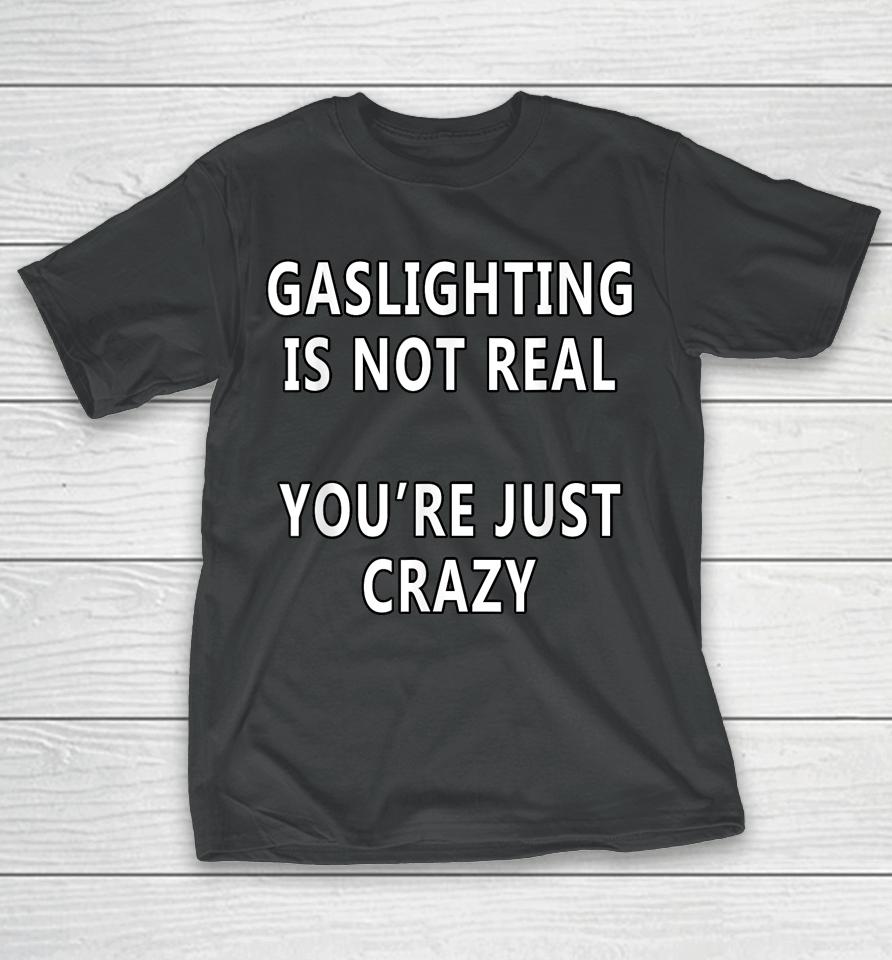 Gaslighting Is Not Real You're Just Crazy Saying T-Shirt