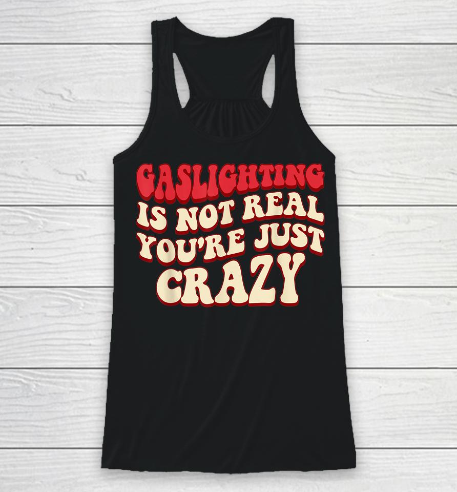 Gaslighting Is Not Real You're Just Crazy Racerback Tank
