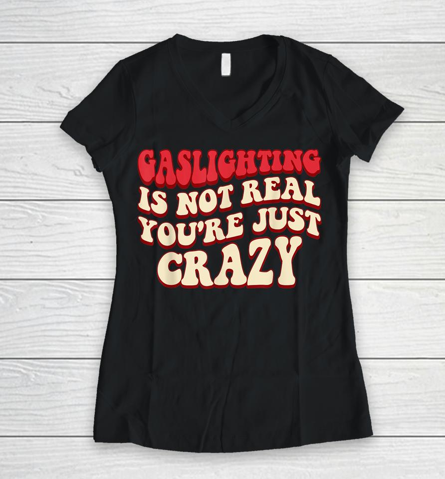 Gaslighting Is Not Real You're Just Crazy Women V-Neck T-Shirt