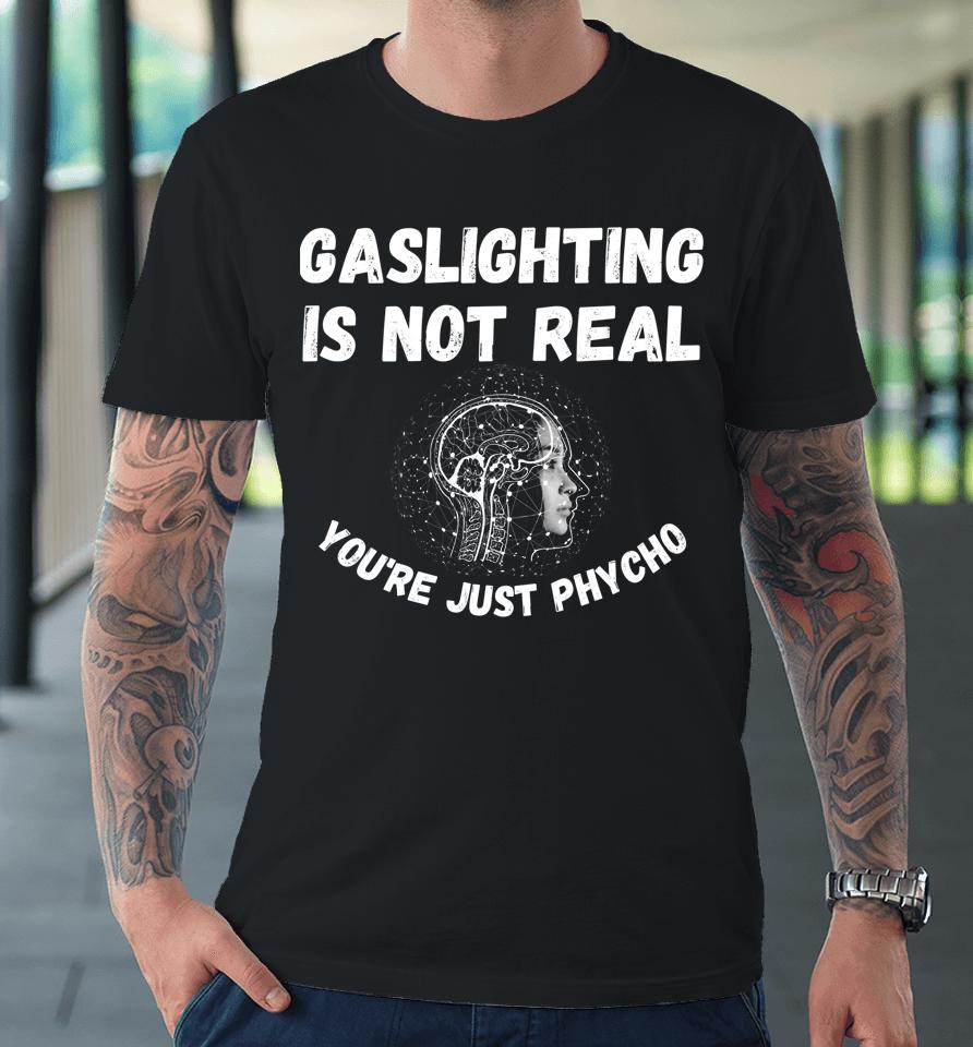 Gaslighting Is Not Real You're Just Phycho Premium T-Shirt